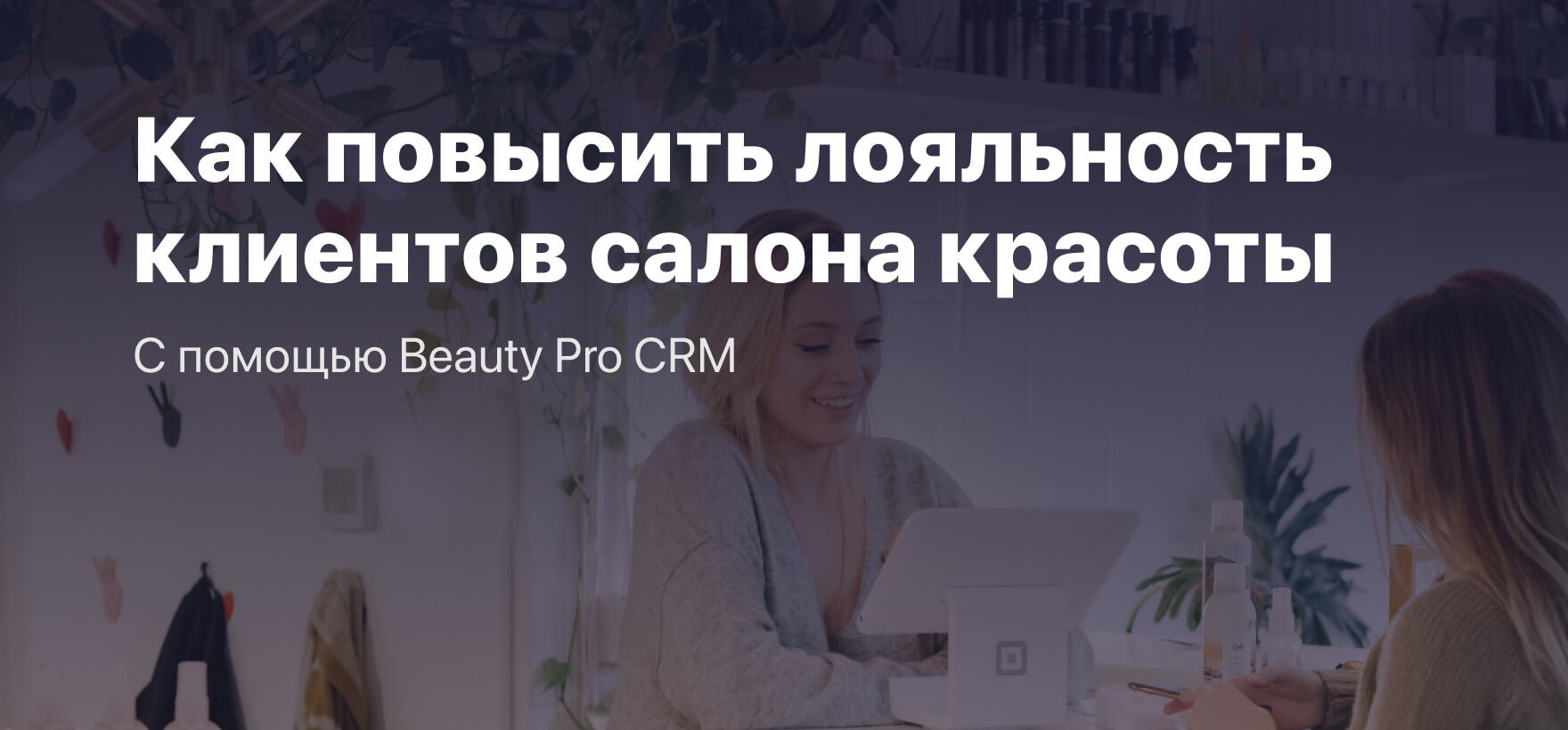 Как повысить лояльность клиентов салона красоты с помощью Beauty Pro CRM?
